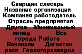 Сварщик-слесарь › Название организации ­ Компания-работодатель › Отрасль предприятия ­ Другое › Минимальный оклад ­ 18 000 - Все города Работа » Вакансии   . Дагестан респ.,Геологоразведка п.